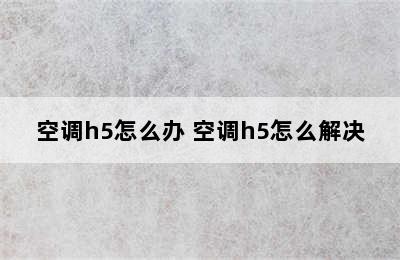 空调h5怎么办 空调h5怎么解决